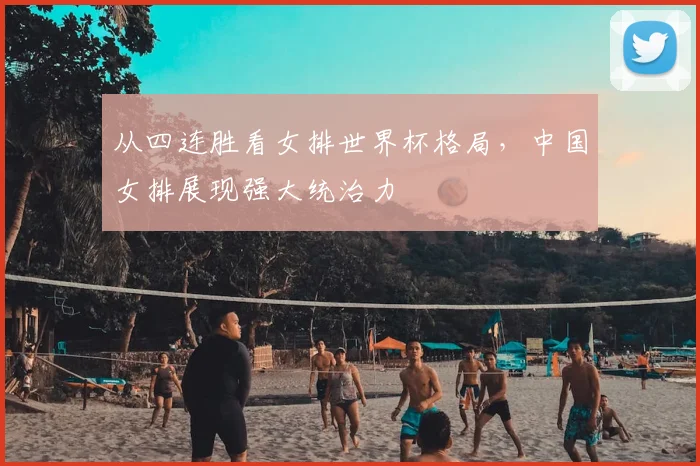 从四连胜看女排世界杯格局，中国女排展现强大统治力