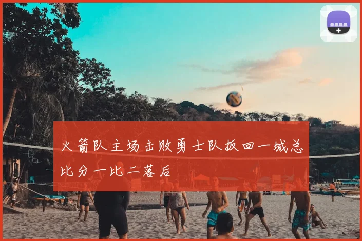 火箭队主场击败勇士队扳回一城总比分一比二落后