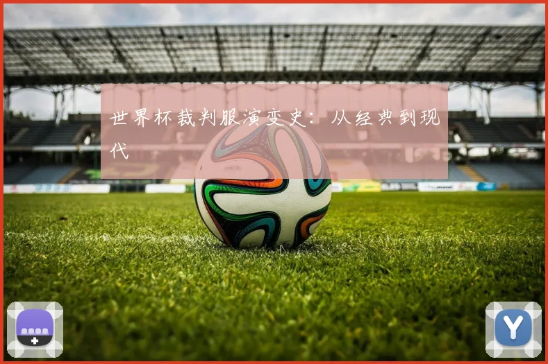 世界杯裁判服演变史:从经典到现代