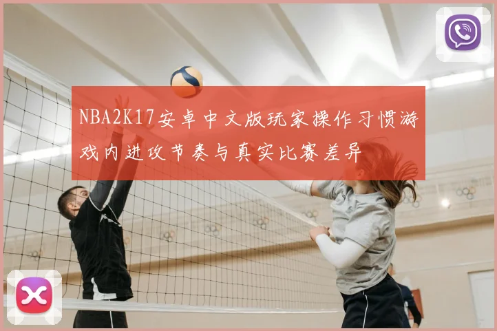 NBA2K17安卓中文版玩家操作习惯游戏内进攻节奏与真实比赛差异