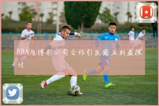 NBA与博彩公司合作引发商业利益探讨