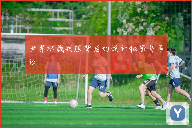 世界杯裁判服背后的设计秘密与争议