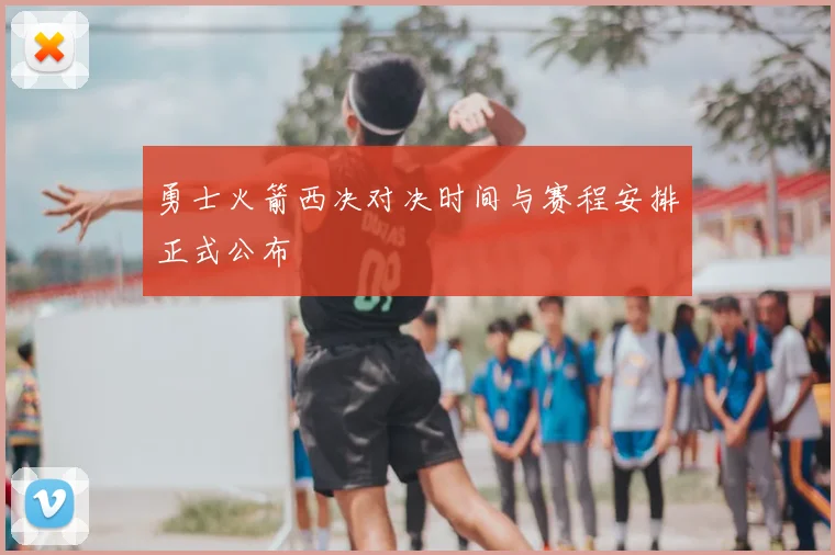 勇士火箭西决对决时间与赛程安排正式公布