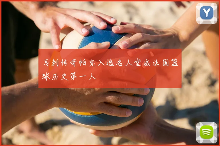 马刺传奇帕克入选名人堂成法国篮球历史第一人