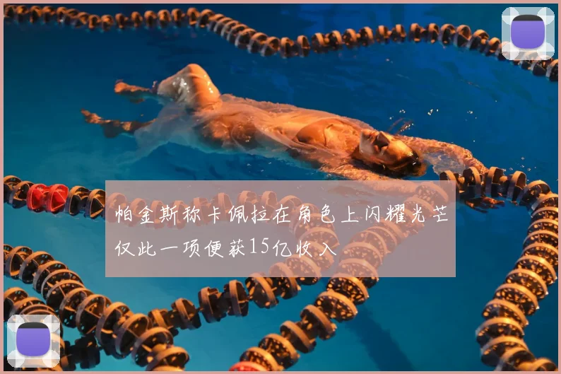 帕金斯称卡佩拉在角色上闪耀光芒仅此一项便获15亿收入
