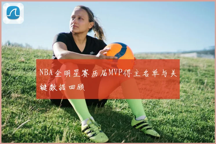 NBA全明星赛历届MVP得主名单与关键数据回顾