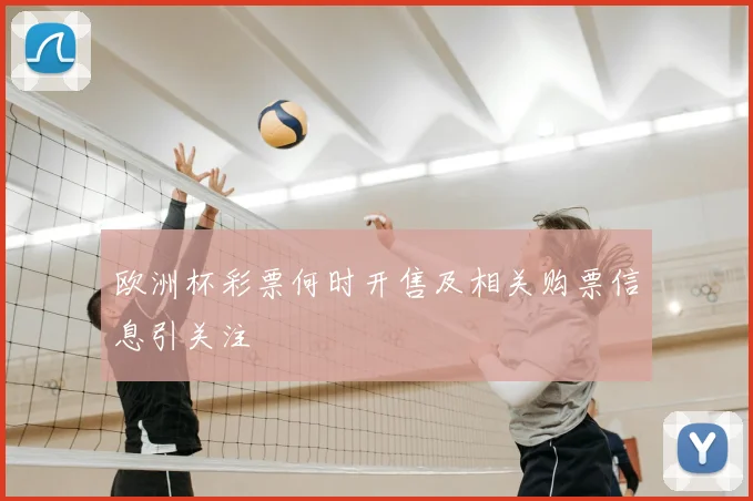 欧洲杯彩票何时开售及相关购票信息引关注