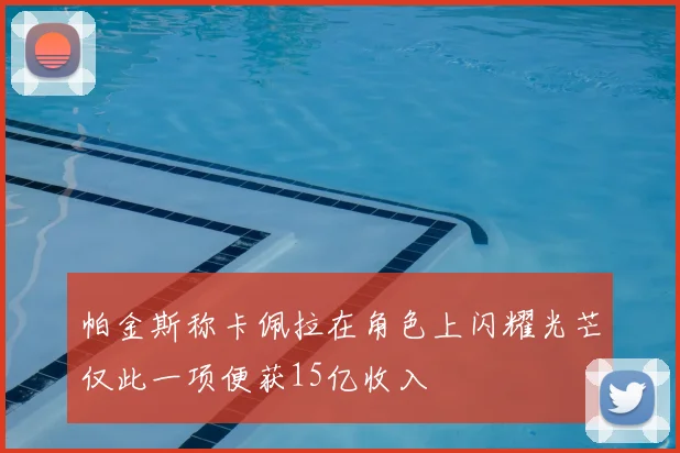 帕金斯称卡佩拉在角色上闪耀光芒仅此一项便获15亿收入