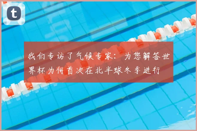 我们专访了气候专家:为您解答世界杯为何首次在北半球冬季进行