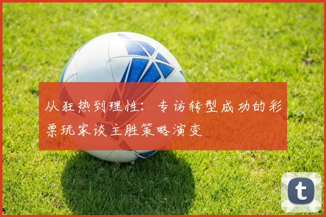 从狂热到理性：专访转型成功的彩票玩家谈主胜策略演变