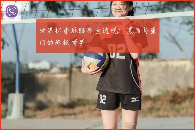 世界杯夺冠赔率全透视:黑马与豪门的终极博弈