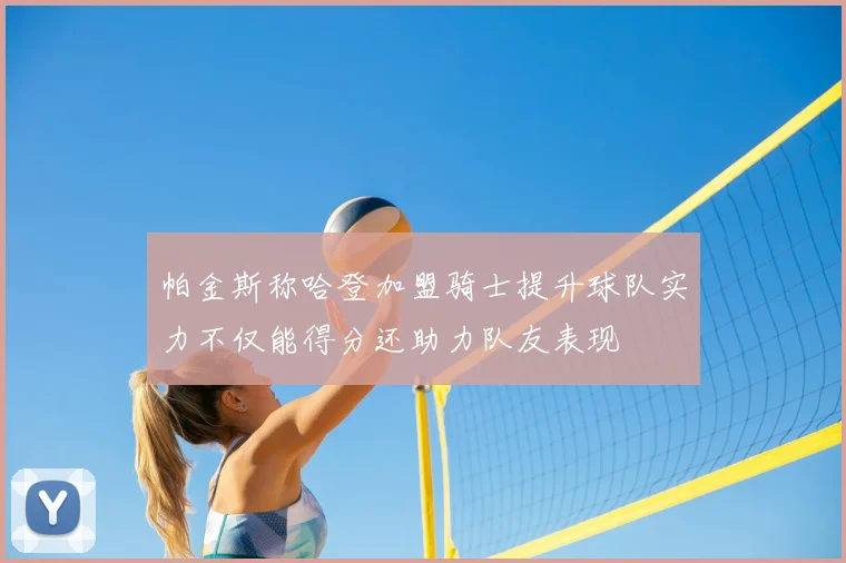 帕金斯称哈登加盟骑士提升球队实力不仅能得分还助力队友表现