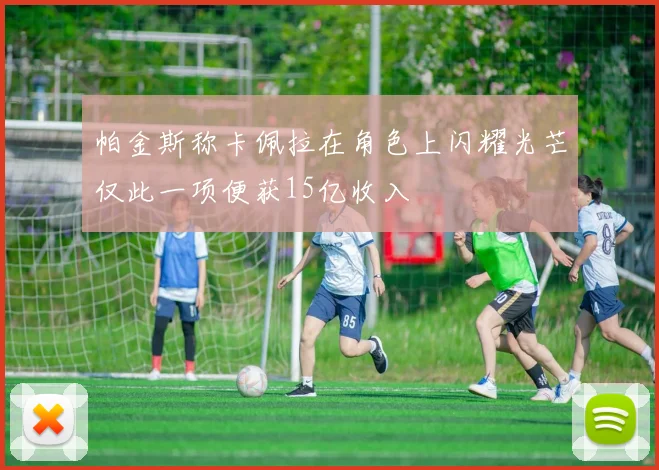 帕金斯称卡佩拉在角色上闪耀光芒仅此一项便获15亿收入