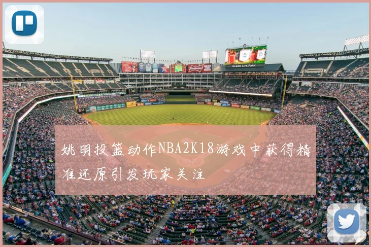 姚明投篮动作NBA2K18游戏中获得精准还原引发玩家关注