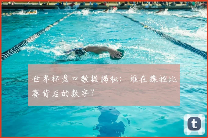 世界杯盘口数据揭秘：谁在操控比赛背后的数字？