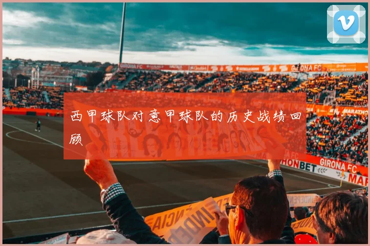 西甲球队对意甲球队的历史战绩回顾