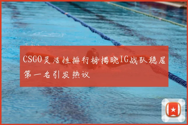 CSGO灵活性排行榜揭晓IG战队稳居第一名引发热议