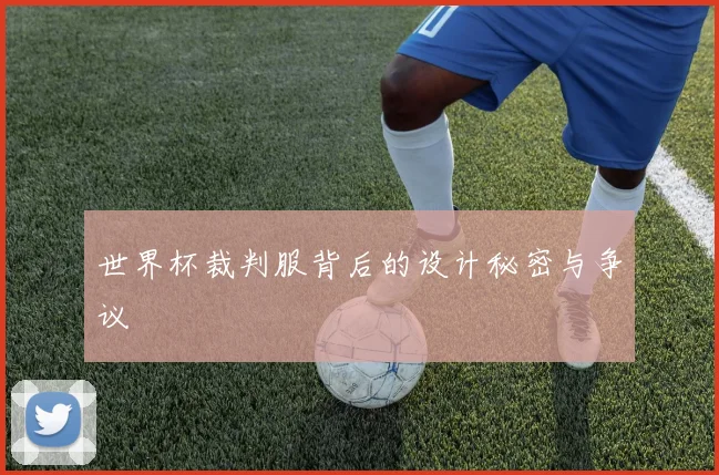 世界杯裁判服背后的设计秘密与争议