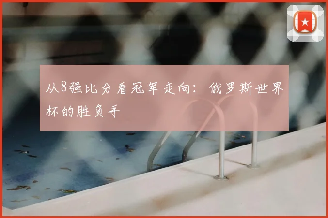 从8强比分看冠军走向：俄罗斯世界杯的胜负手