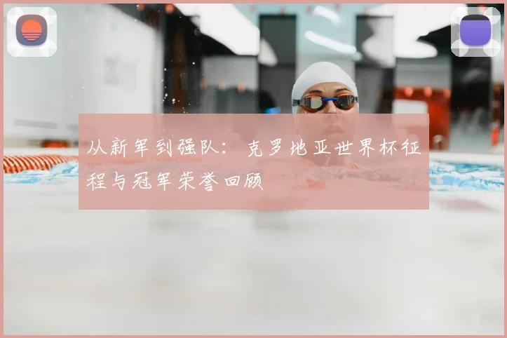 从新军到强队:克罗地亚世界杯征程与冠军荣誉回顾