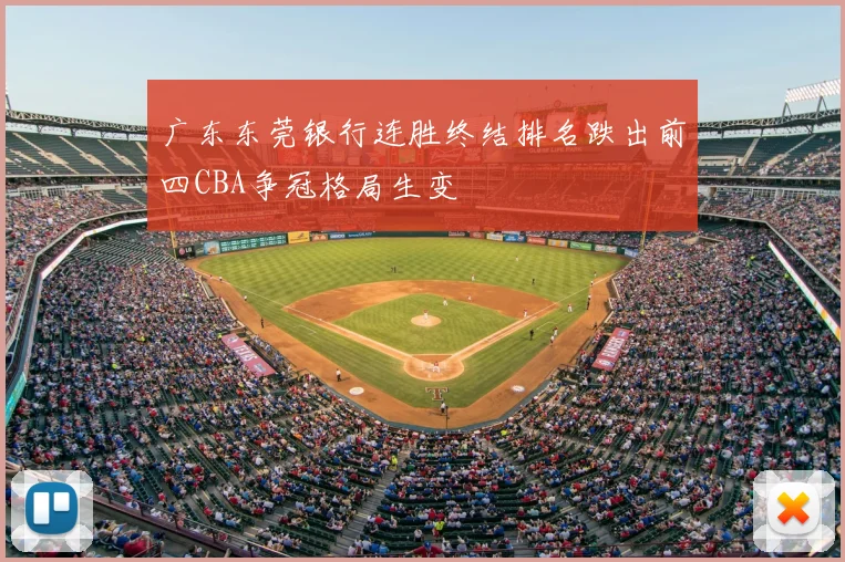广东东莞银行连胜终结排名跌出前四CBA争冠格局生变