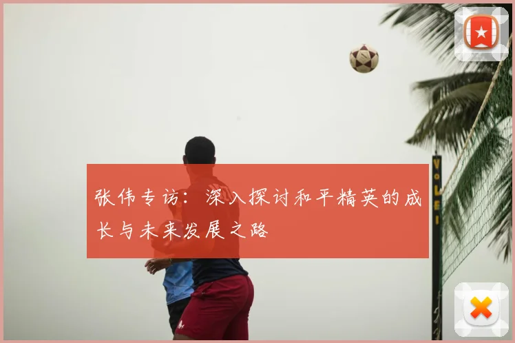 张伟专访:深入探讨和平精英的成长与未来发展之路