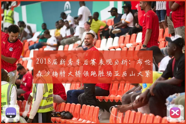 2018届新秀季后赛表现分析：布伦森沙梅特大桥领跑胜场亚历山大紧随其后