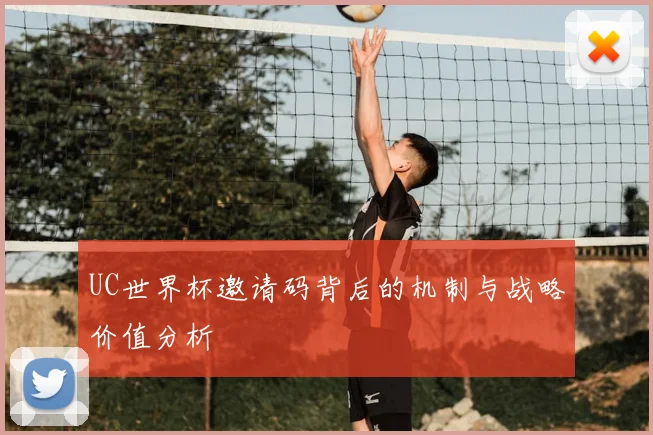 UC世界杯邀请码背后的机制与战略价值分析