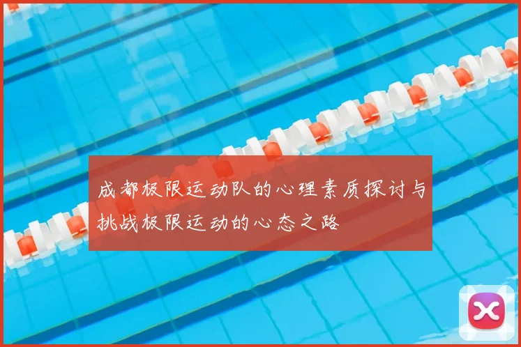 成都极限运动队的心理素质探讨与挑战极限运动的心态之路