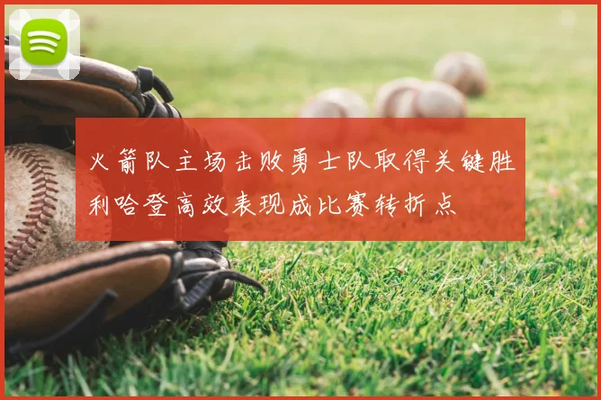 火箭队主场击败勇士队取得关键胜利哈登高效表现成比赛转折点