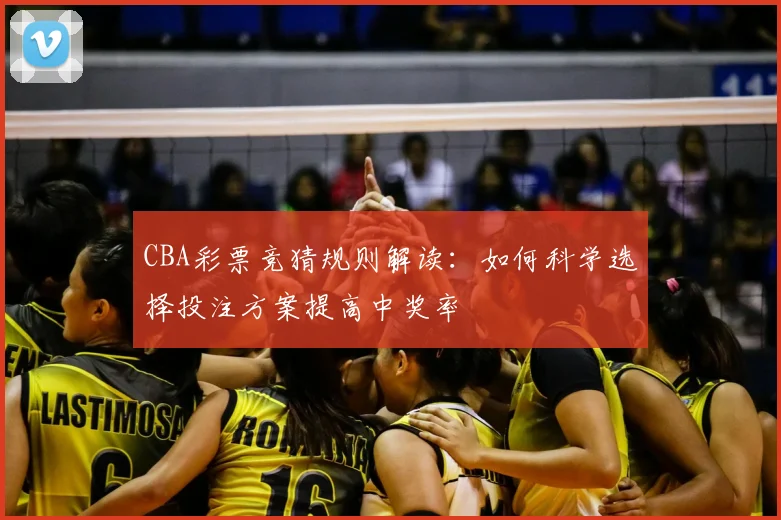 CBA彩票竞猜规则解读：如何科学选择投注方案提高中奖率