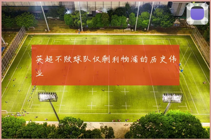 英超不败球队仅剩利物浦的历史伟业