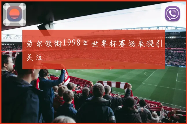 劳尔领衔1998年世界杯赛场表现引关注