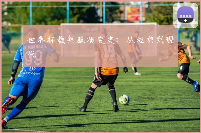 世界杯裁判服演变史:从经典到现代