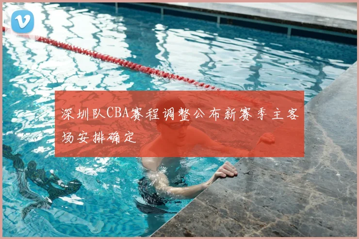 深圳队CBA赛程调整公布新赛季主客场安排确定