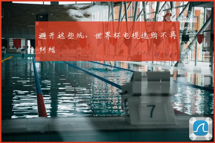 避开这些坑,世界杯电视选购不再纠结