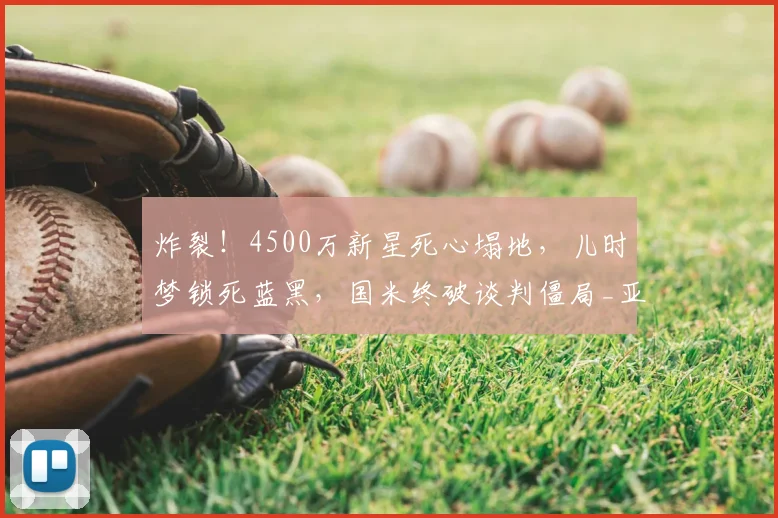 炸裂!4500万新星死心塌地,儿时梦锁死蓝黑,国米终破谈判僵局_亚特兰大_莱斯特拉_意甲