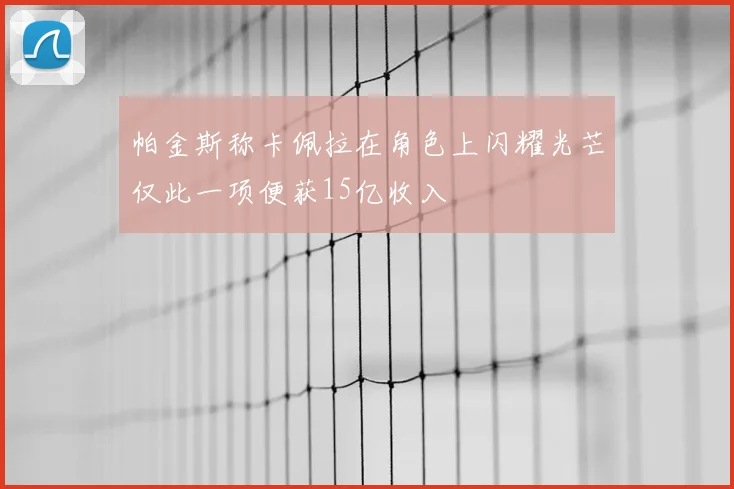 帕金斯称卡佩拉在角色上闪耀光芒仅此一项便获15亿收入