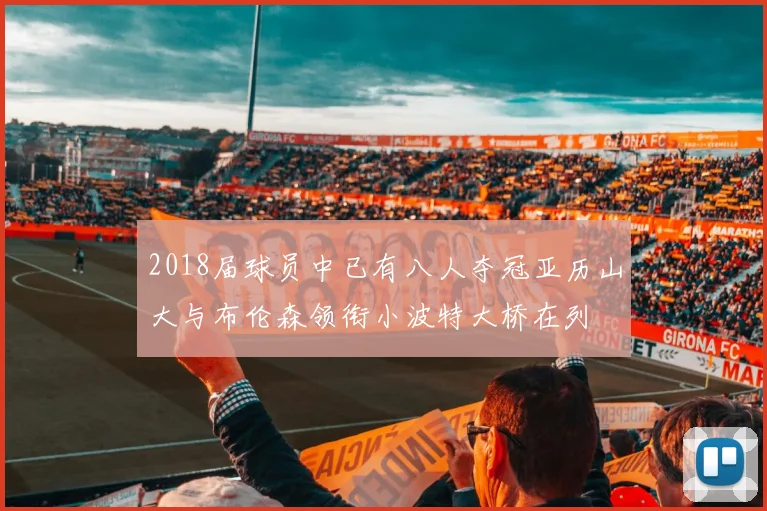 2018届球员中已有八人夺冠亚历山大与布伦森领衔小波特大桥在列