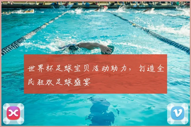 世界杯足球宝贝活动助力，打造全民狂欢足球盛宴