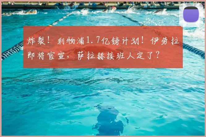 炸裂!利物浦1.7亿镑计划!伊劳拉即将官宣,萨拉赫接班人定了?