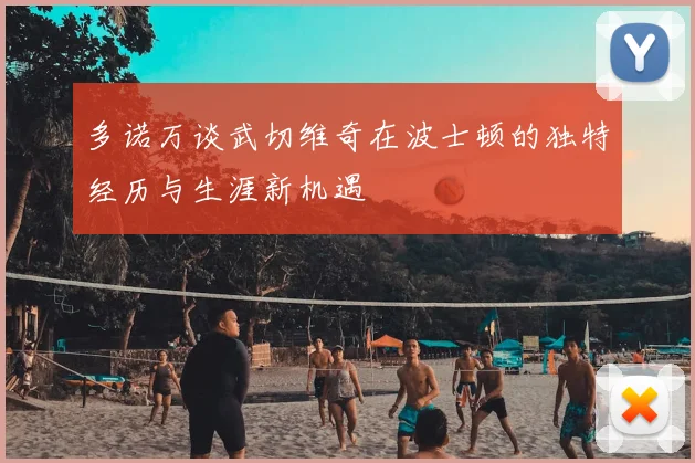 多诺万谈武切维奇在波士顿的独特经历与生涯新机遇