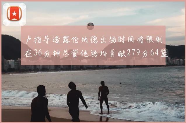 卢指导透露伦纳德出场时间将限制在36分钟尽管他场均贡献279分64篮板37助攻