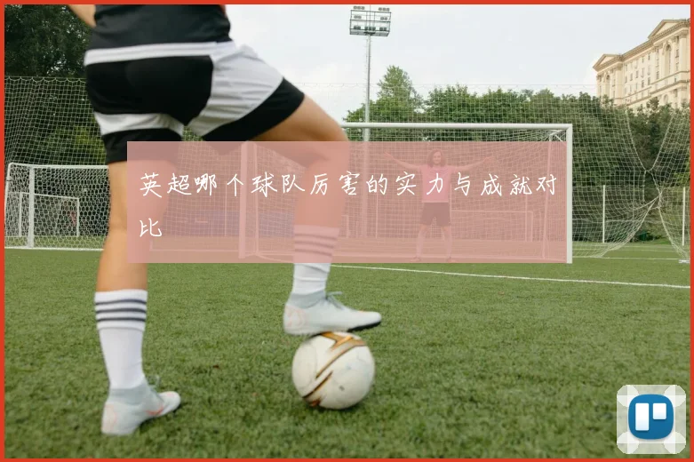 英超哪个球队厉害的实力与成就对比