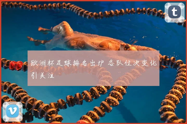 欧洲杯足球排名出炉 各队位次变化引关注