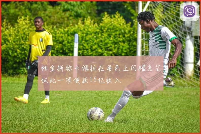 帕金斯称卡佩拉在角色上闪耀光芒仅此一项便获15亿收入