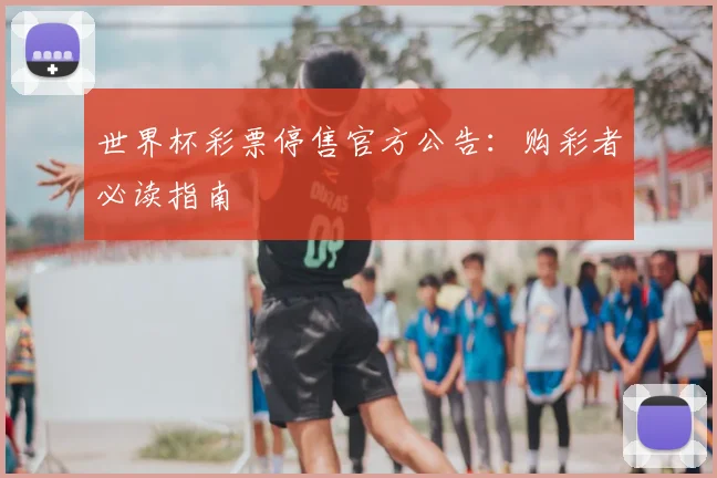 世界杯彩票停售官方公告:购彩者必读指南