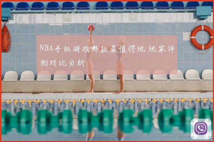 NBA手机游戏哪款最值得玩 玩家评测对比分析
