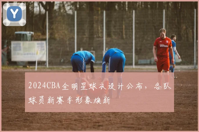 2024CBA全明星球衣设计公布，各队球员新赛季形象焕新