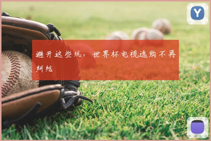 避开这些坑,世界杯电视选购不再纠结